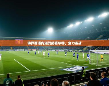 佛罗西诺内迎战赫塞尔特，全力备战