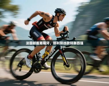 法国颠覆葡萄牙，顺利预选欧预赛四强