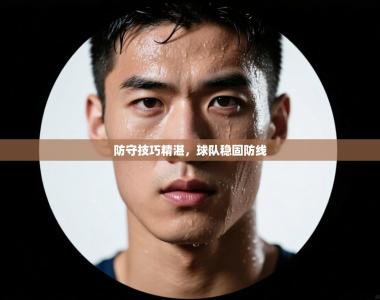 防守技巧精湛，球队稳固防线