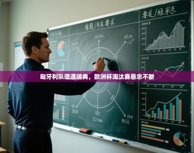 匈牙利队遭遇瑞典，欧洲杯淘汰赛悬念不断