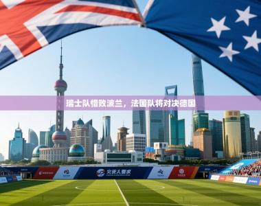 瑞士队惜败波兰，法国队将对决德国