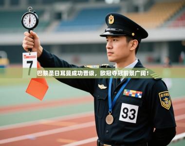 巴黎圣日耳曼成功晋级，欧冠夺冠前景广阔！