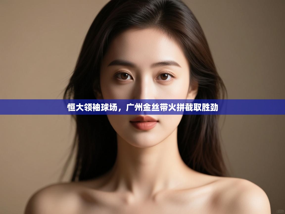 恒大领袖球场，广州金丝带火拼截取胜劲  第1张