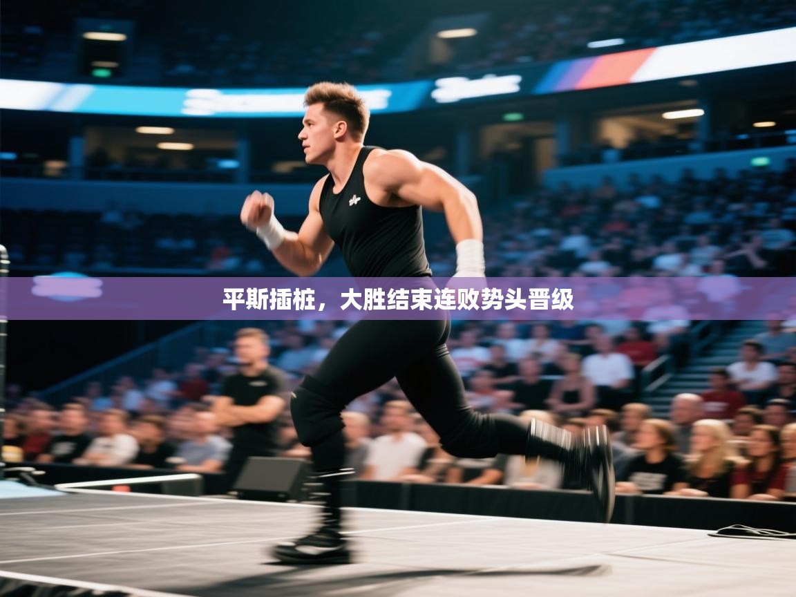 平斯插桩,大胜结束连败势头晋级 第1张