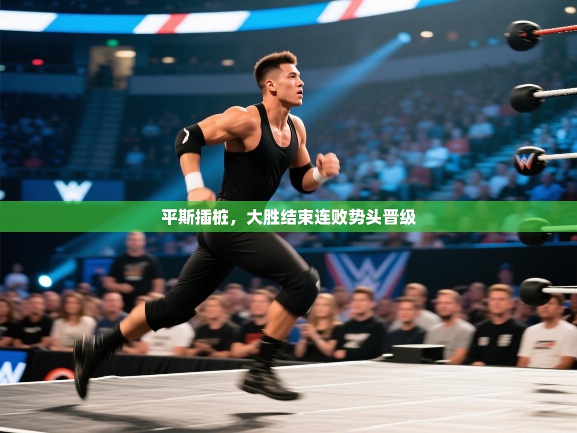 平斯插桩,大胜结束连败势头晋级 第2张