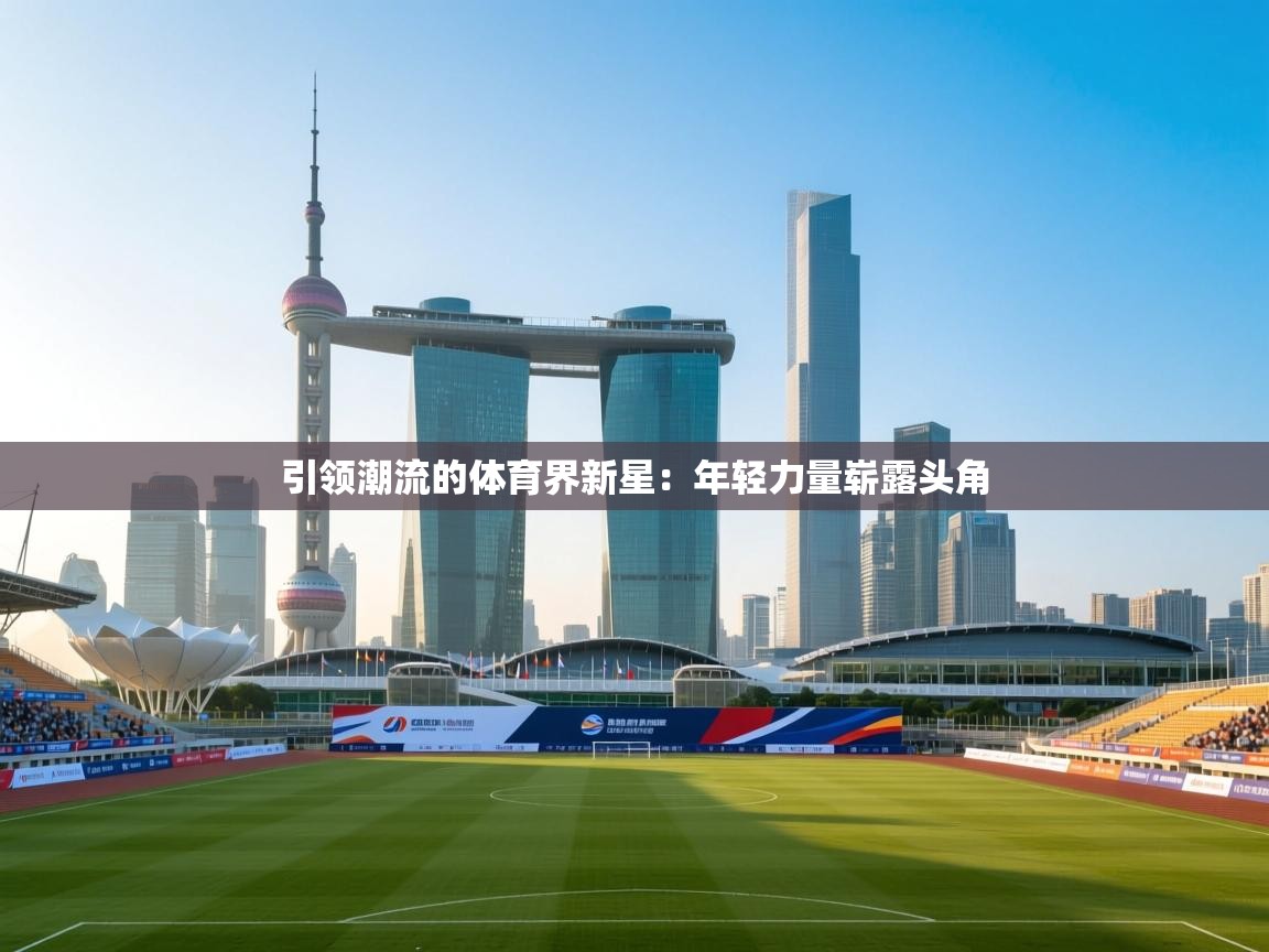 引领潮流的体育界新星：年轻力量崭露头角  第1张